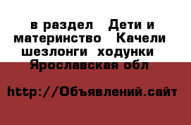  в раздел : Дети и материнство » Качели, шезлонги, ходунки . Ярославская обл.